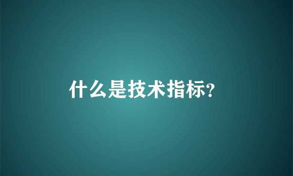 什么是技术指标？