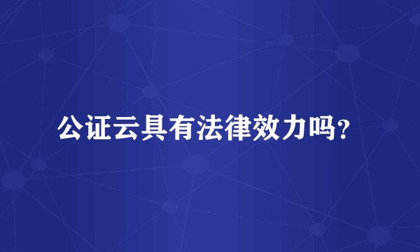 公证云具有法律效力吗？