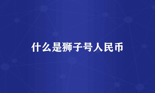 什么是狮子号人民币