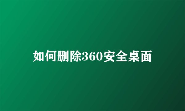 如何删除360安全桌面