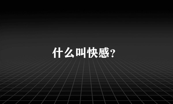 什么叫快感？