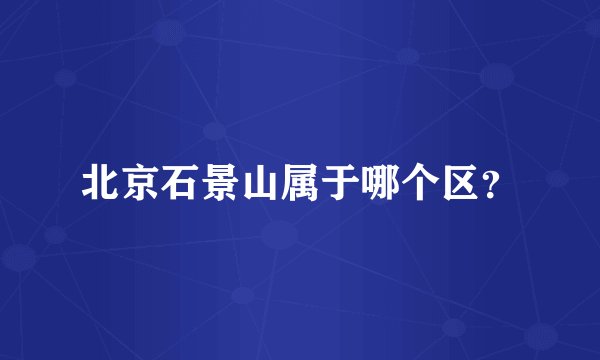 北京石景山属于哪个区？