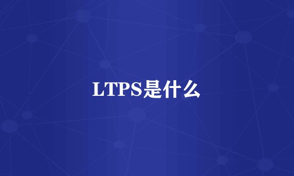 LTPS是什么