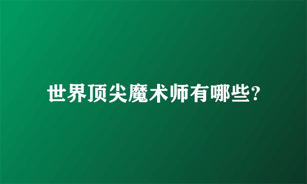 世界顶尖魔术师有哪些?