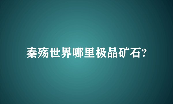 秦殇世界哪里极品矿石?