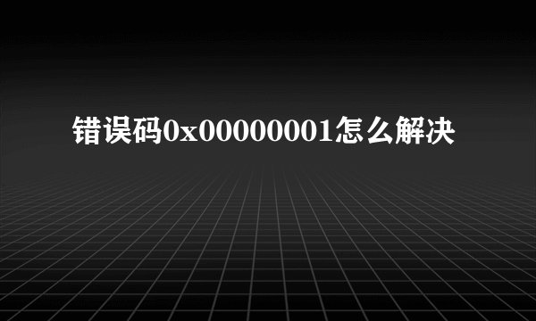 错误码0x00000001怎么解决