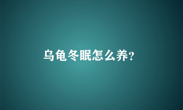 乌龟冬眠怎么养？