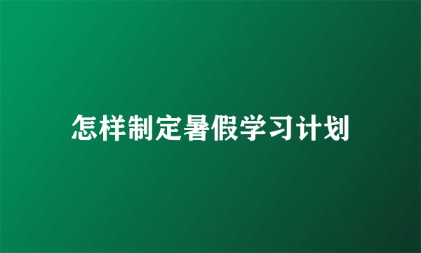 怎样制定暑假学习计划