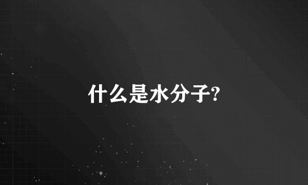 什么是水分子?