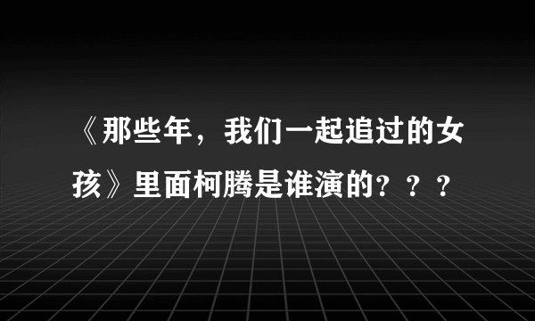 《那些年，我们一起追过的女孩》里面柯腾是谁演的？？？