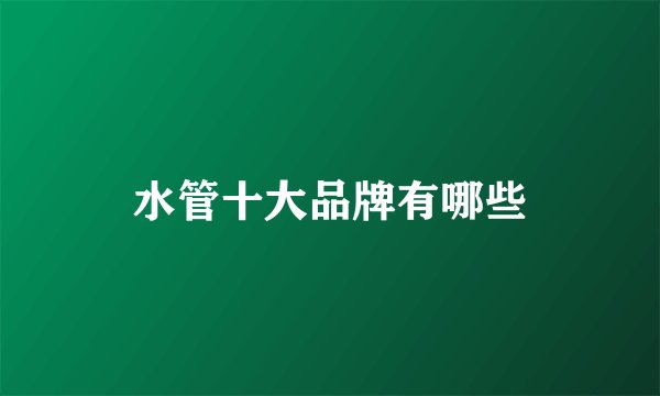 水管十大品牌有哪些