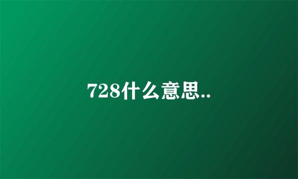 728什么意思..
