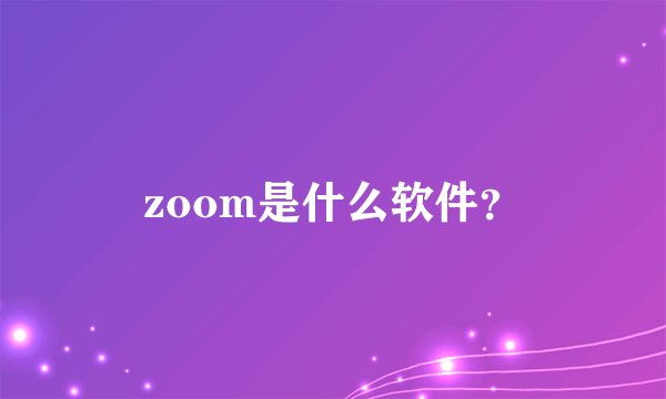 zoom是什么软件？