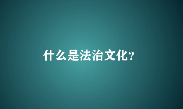 什么是法治文化？