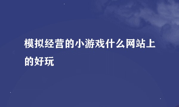 模拟经营的小游戏什么网站上的好玩