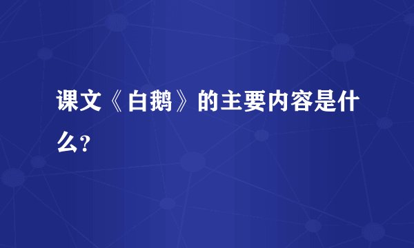 课文《白鹅》的主要内容是什么？
