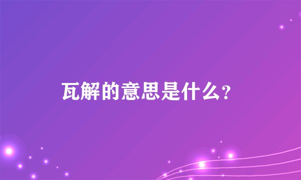 瓦解的意思是什么？