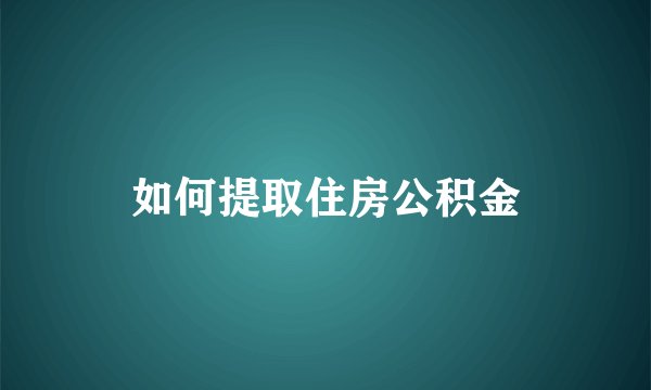 如何提取住房公积金