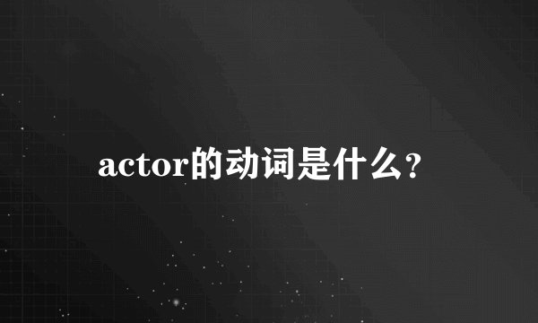 actor的动词是什么？