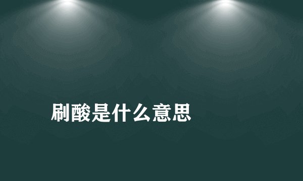 
刷酸是什么意思

