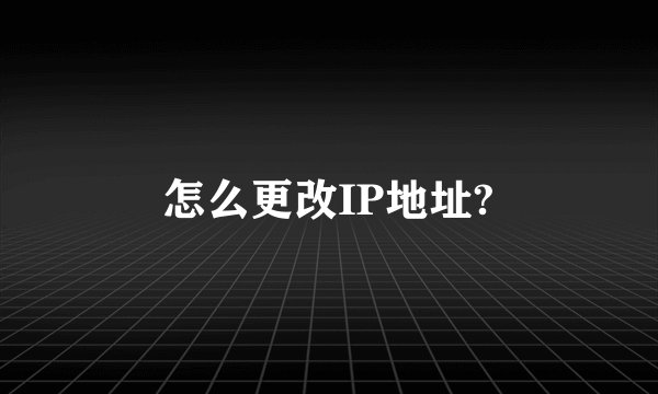 怎么更改IP地址?