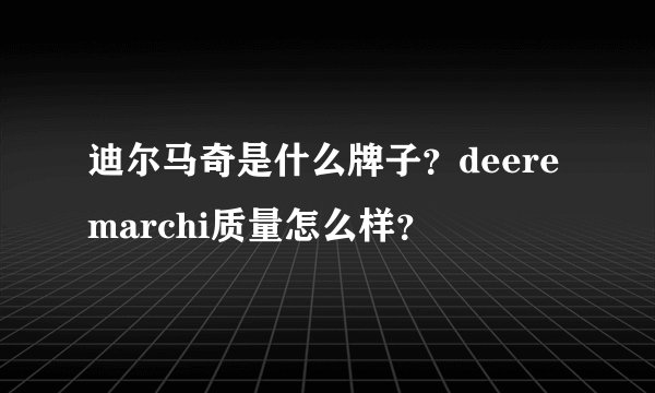 迪尔马奇是什么牌子？deeremarchi质量怎么样？
