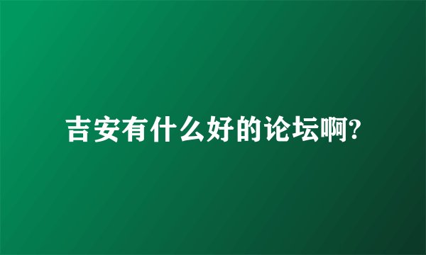 吉安有什么好的论坛啊?