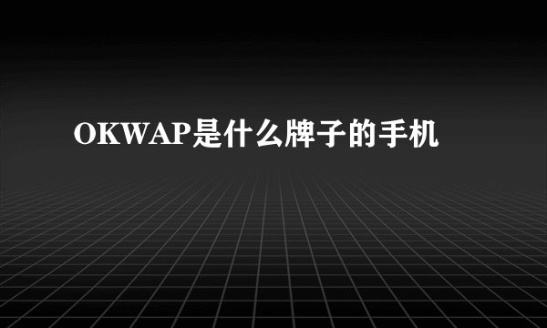 OKWAP是什么牌子的手机