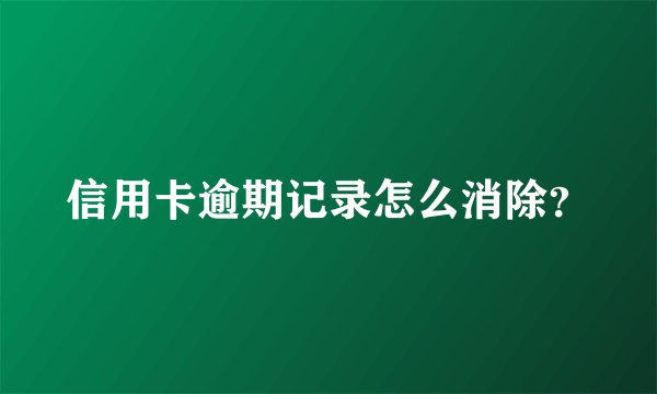 信用卡逾期记录怎么消除？