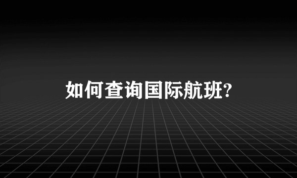 如何查询国际航班?