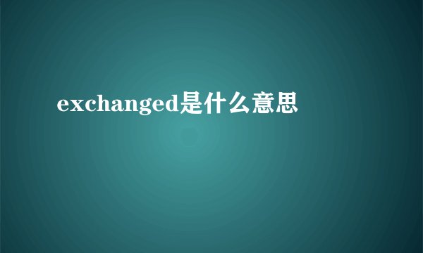 exchanged是什么意思