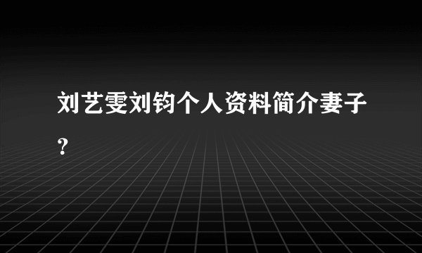 刘艺雯刘钧个人资料简介妻子？