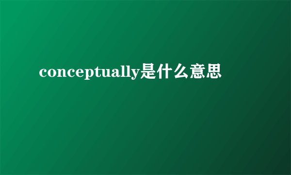 conceptually是什么意思