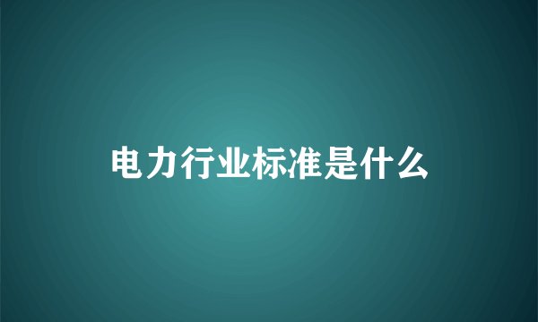 电力行业标准是什么