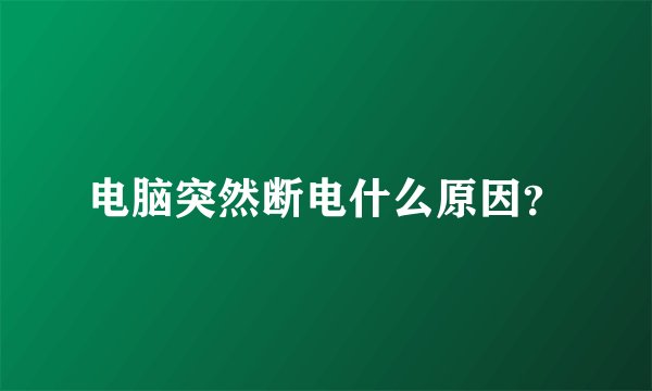 电脑突然断电什么原因?