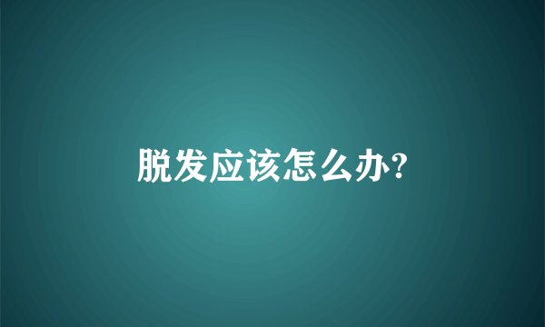脱发应该怎么办?