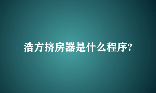 浩方挤房器是什么程序?