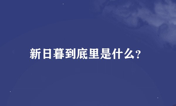 新日暮到底里是什么？