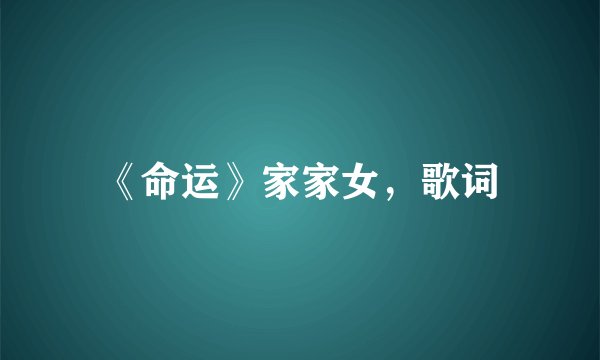 《命运》家家女，歌词
