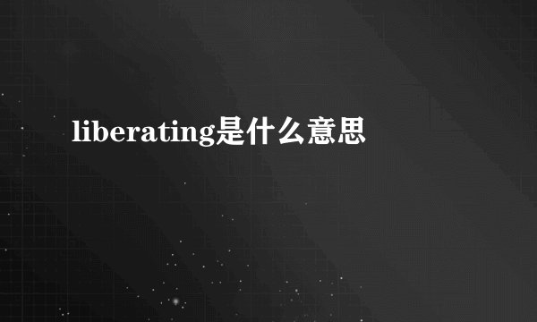 liberating是什么意思