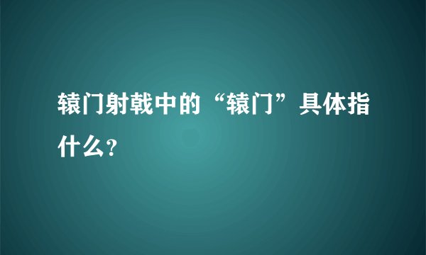 辕门射戟中的“辕门”具体指什么？