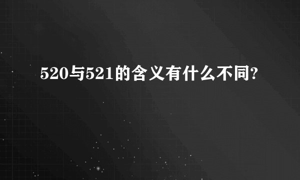 520与521的含义有什么不同?