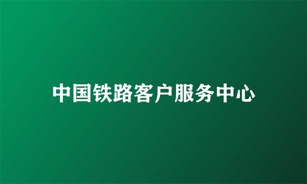 中国铁路客户服务中心