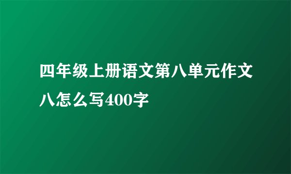 四年级上册语文第八单元作文八怎么写400字