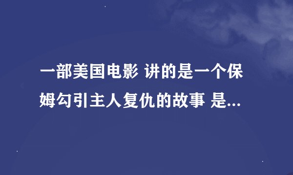 一部美国电影 讲的是一个保姆勾引主人复仇的故事 是什么电影
