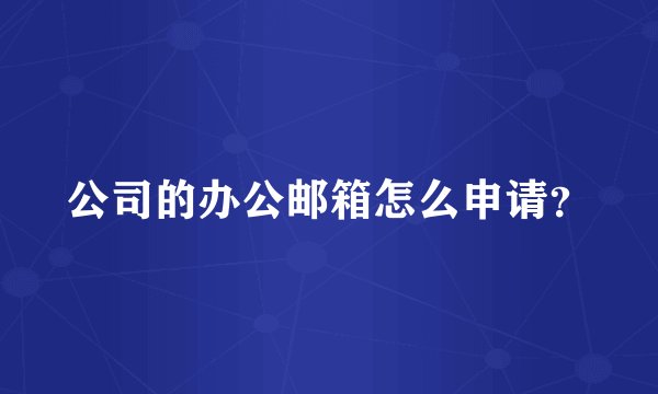 公司的办公邮箱怎么申请？