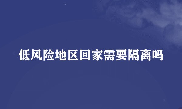 低风险地区回家需要隔离吗