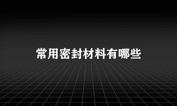 常用密封材料有哪些