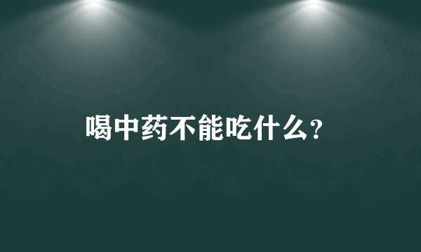 喝中药不能吃什么？