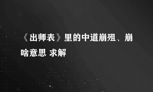 《出师表》里的中道崩殂、崩啥意思 求解